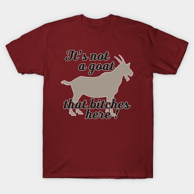 It's not a goat that bitches here T-Shirt by EDDArt